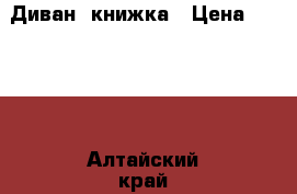 Диван  книжка › Цена ­ 3 000 - Алтайский край, Барнаул г. Мебель, интерьер » Диваны и кресла   . Алтайский край